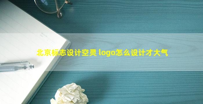 北京标志设计空灵 logo怎么设计才大气